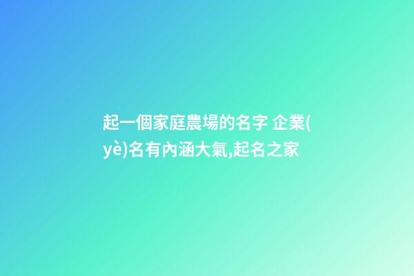 起一個家庭農場的名字 企業(yè)名有內涵大氣,起名之家-第1張-公司起名-玄機派